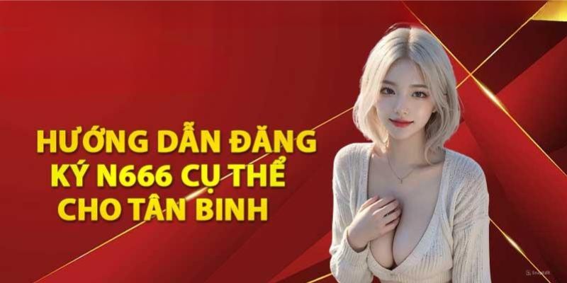 Quy trình hướng dẫn các bước đăng ký N666