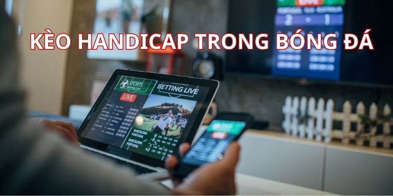 Kèo Handicap rất phổ biến trong các trận bóng đá hiện nay 