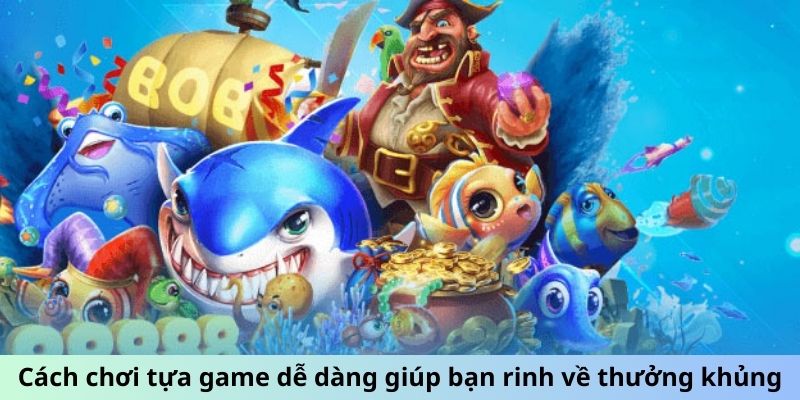 Cách chơi tựa game dễ dàng giúp bạn rinh về thưởng khủng